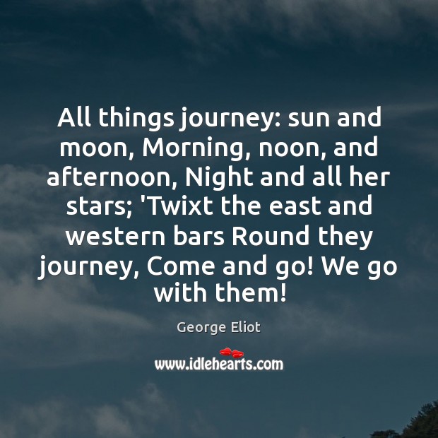 All things journey: sun and moon, Morning, noon, and afternoon, Night and George Eliot Picture Quote