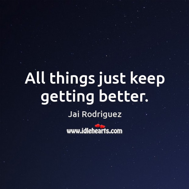 All things just keep getting better. Jai Rodriguez Picture Quote