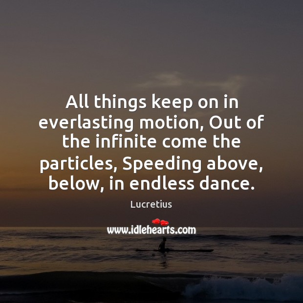 All things keep on in everlasting motion, Out of the infinite come Image