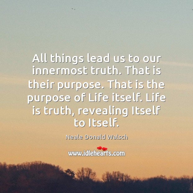 All things lead us to our innermost truth. That is their purpose. Neale Donald Walsch Picture Quote