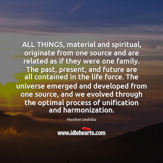 ALL THINGS, material and spiritual, originate from one source and are related Morihei Ueshiba Picture Quote