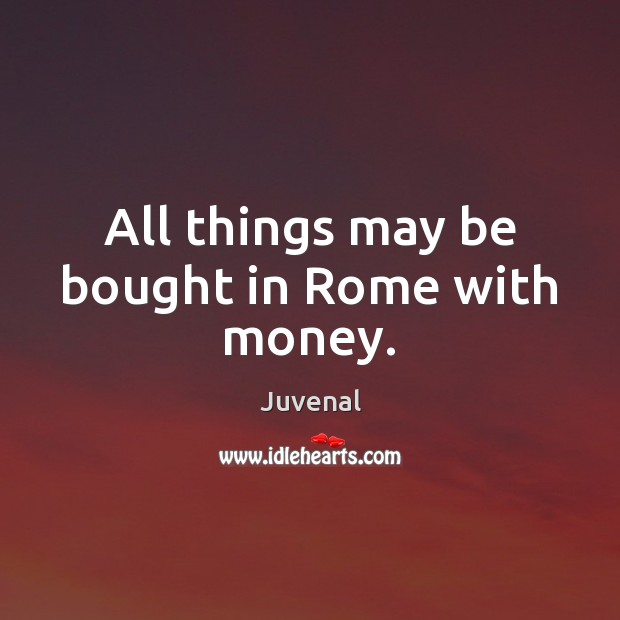 All things may be bought in Rome with money. Juvenal Picture Quote