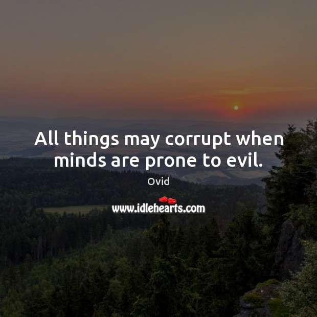 All things may corrupt when minds are prone to evil. Ovid Picture Quote