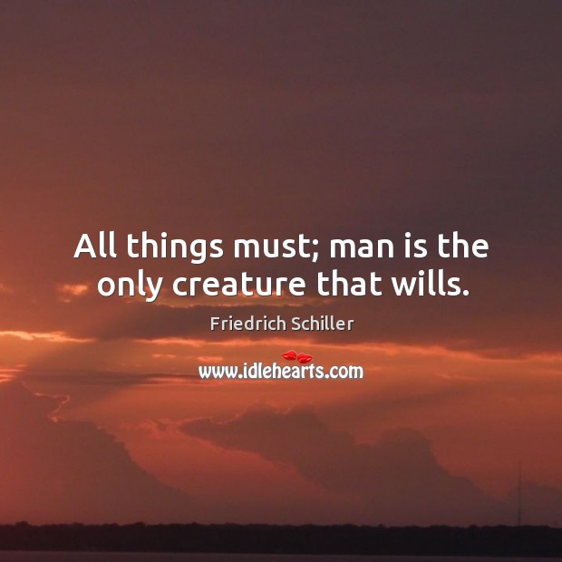 All things must; man is the only creature that wills. Friedrich Schiller Picture Quote