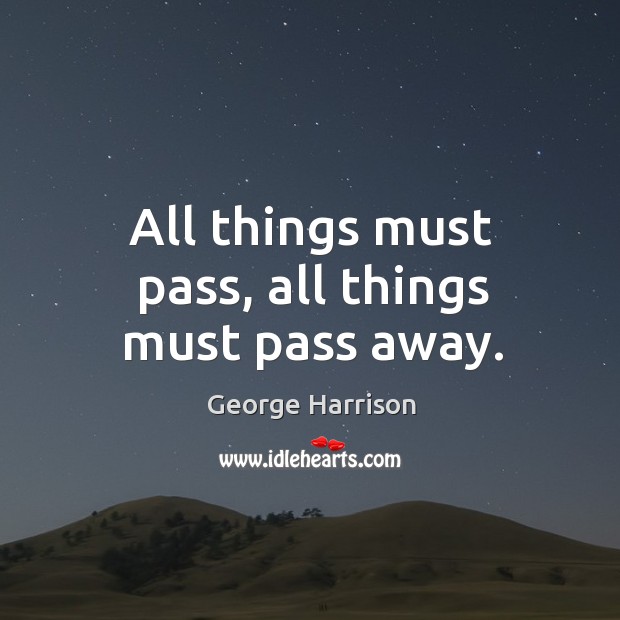 All things must pass, all things must pass away. George Harrison Picture Quote