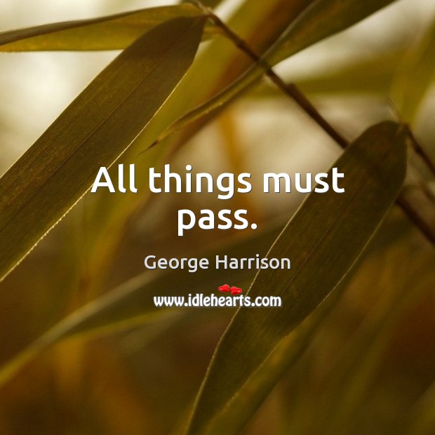 All things must pass. George Harrison Picture Quote