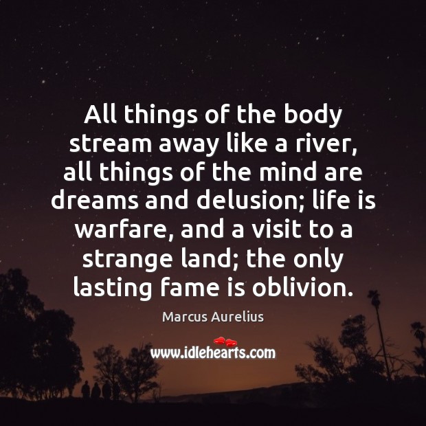 All things of the body stream away like a river, all things Marcus Aurelius Picture Quote