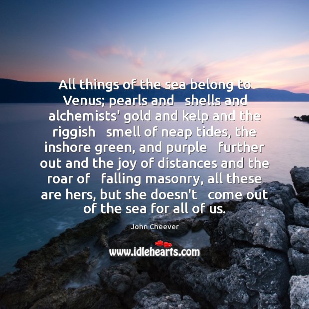 All things of the sea belong to Venus; pearls and   shells and John Cheever Picture Quote
