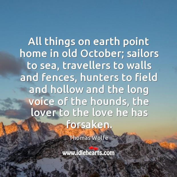 All things on earth point home in old october; sailors to sea, travellers to walls and fences Thomas Wolfe Picture Quote