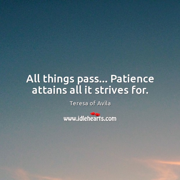 All things pass… Patience attains all it strives for. Teresa of Avila Picture Quote