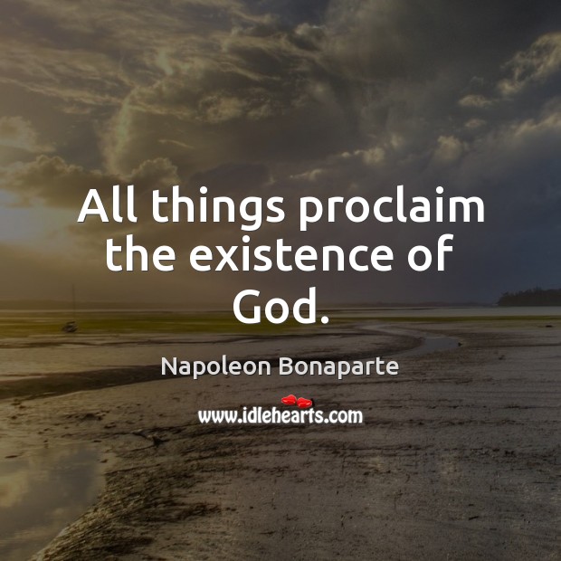 All things proclaim the existence of God. Napoleon Bonaparte Picture Quote