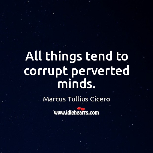All things tend to corrupt perverted minds. Image
