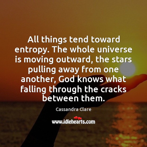 All things tend toward entropy. The whole universe is moving outward, the Cassandra Clare Picture Quote