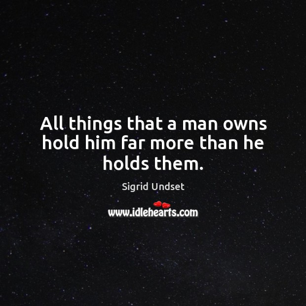 All things that a man owns hold him far more than he holds them. Sigrid Undset Picture Quote