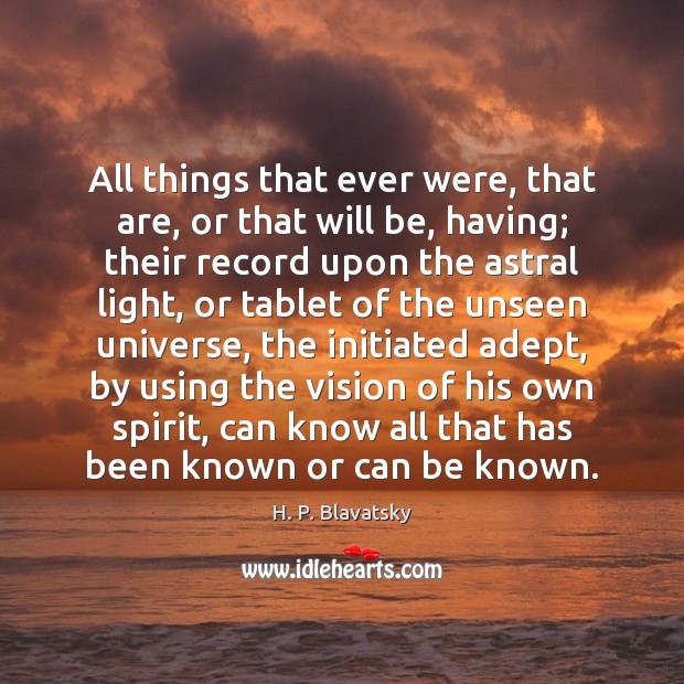 All things that ever were, that are, or that will be, having; H. P. Blavatsky Picture Quote