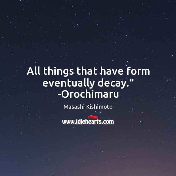 All things that have form eventually decay.” -Orochimaru Masashi Kishimoto Picture Quote