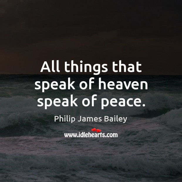All things that speak of heaven speak of peace. Philip James Bailey Picture Quote