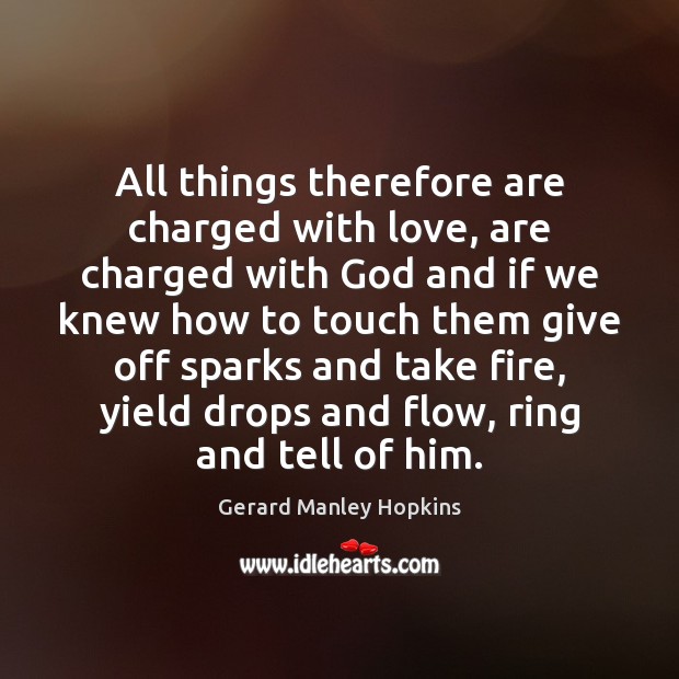 All things therefore are charged with love, are charged with God and Gerard Manley Hopkins Picture Quote