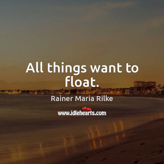 All things want to float. Image
