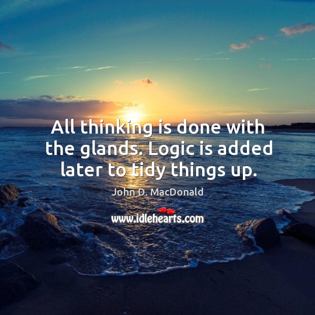 All thinking is done with the glands. Logic is added later to tidy things up. John D. MacDonald Picture Quote