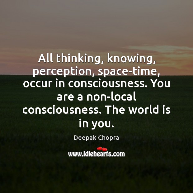 All thinking, knowing, perception, space-time, occur in consciousness. You are a non-local Deepak Chopra Picture Quote