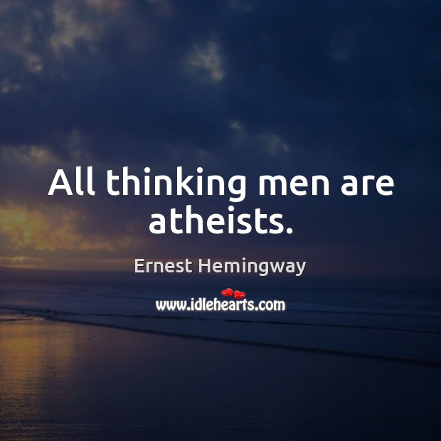 All thinking men are atheists. Ernest Hemingway Picture Quote