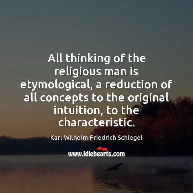 All thinking of the religious man is etymological, a reduction of all Image