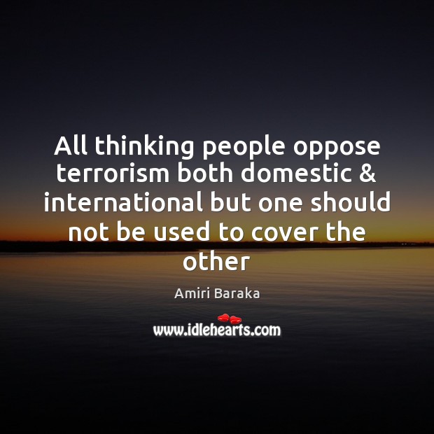 All thinking people oppose terrorism both domestic & international but one should not Amiri Baraka Picture Quote