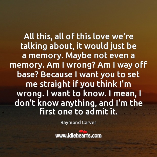 All this, all of this love we’re talking about, it would just Raymond Carver Picture Quote