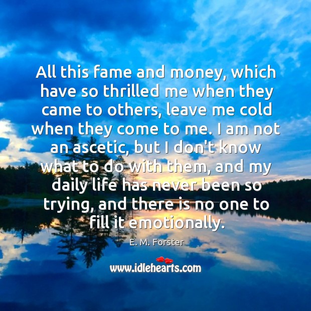 All this fame and money, which have so thrilled me when they E. M. Forster Picture Quote