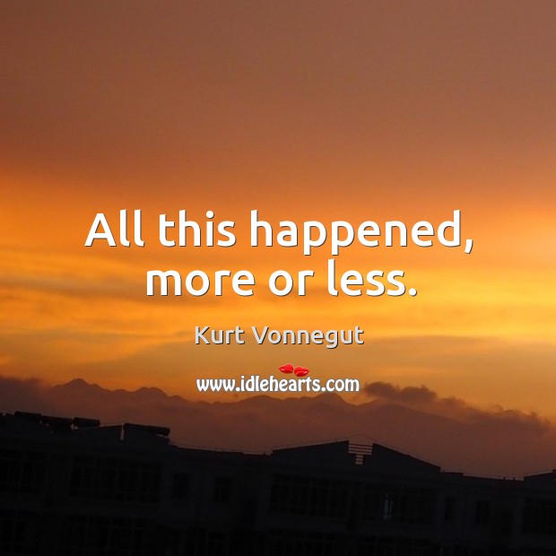 All this happened, more or less. Kurt Vonnegut Picture Quote
