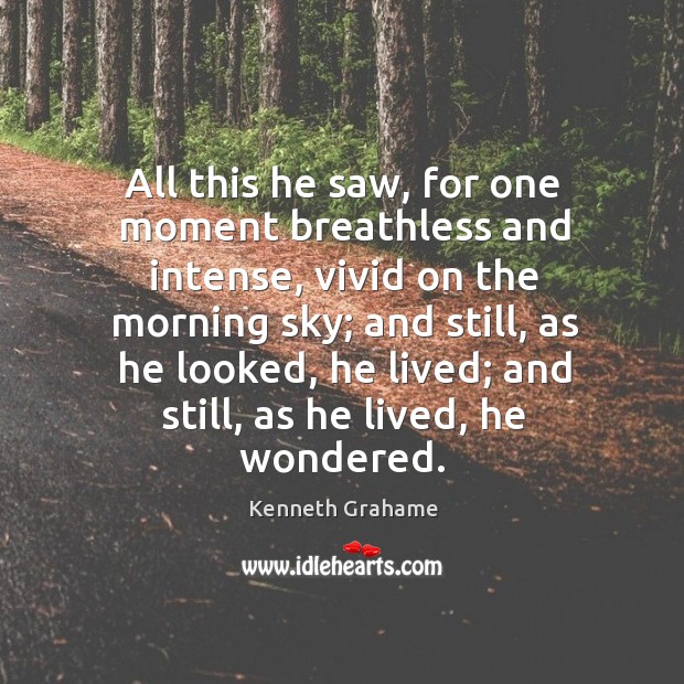 All this he saw, for one moment breathless and intense, vivid on Kenneth Grahame Picture Quote