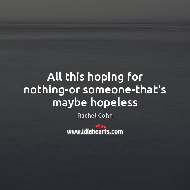 All this hoping for nothing-or someone-that’s maybe hopeless Rachel Cohn Picture Quote