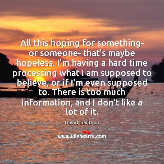 All this hoping for something- or someone- that’s maybe hopeless. I’m having David Levithan Picture Quote