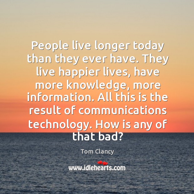 All this is the result of communications technology. How is any of that bad? Tom Clancy Picture Quote