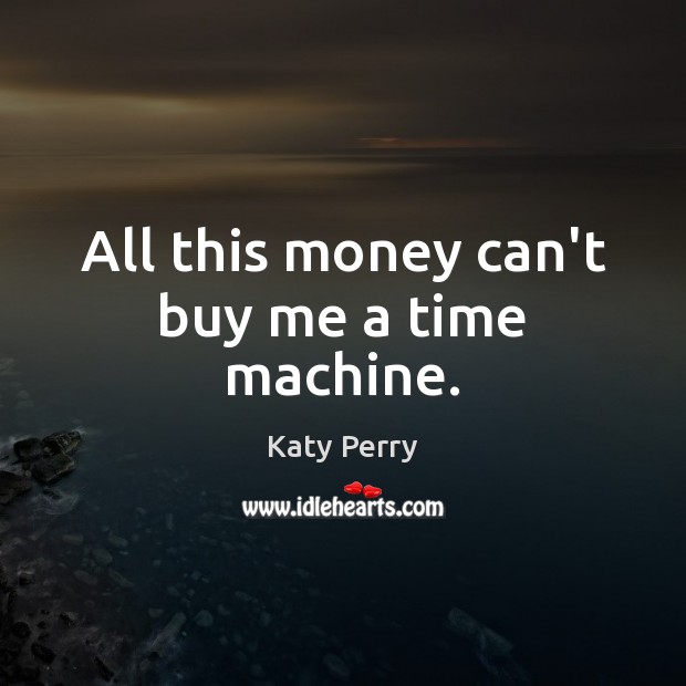 All this money can’t buy me a time machine. Katy Perry Picture Quote