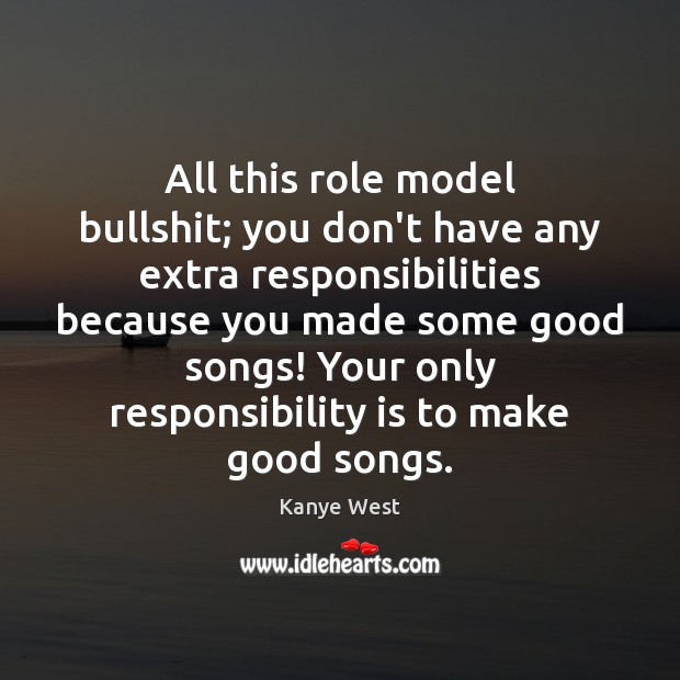 All this role model bullshit; you don’t have any extra responsibilities because Kanye West Picture Quote