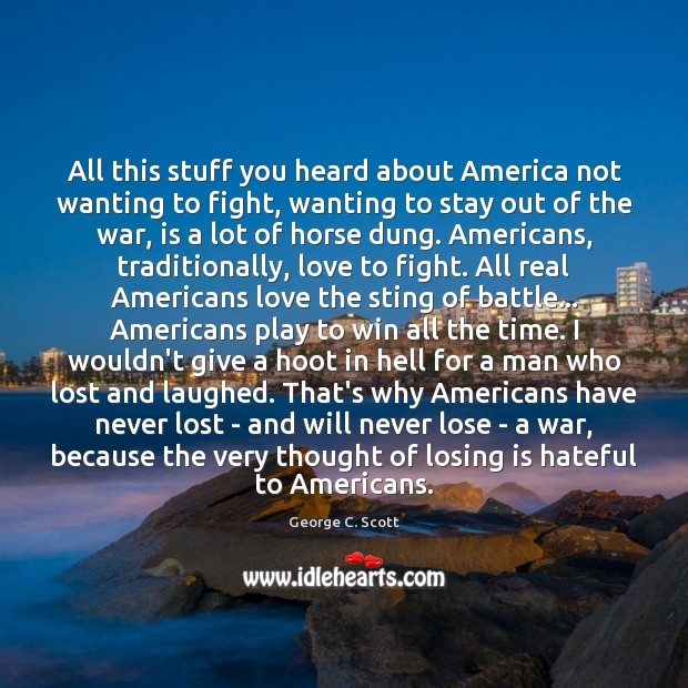 All this stuff you heard about America not wanting to fight, wanting George C. Scott Picture Quote