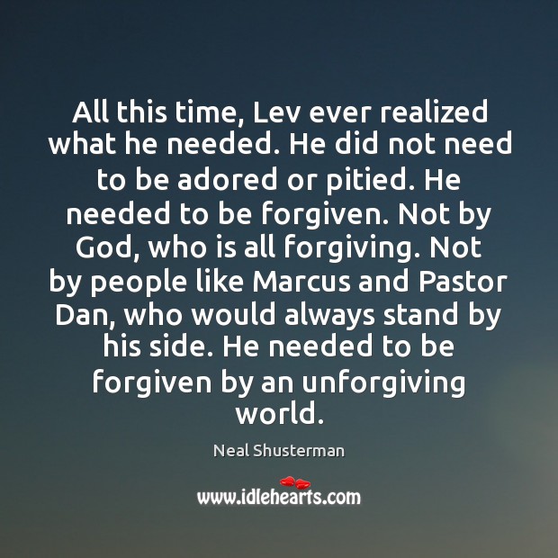All this time, Lev ever realized what he needed. He did not Neal Shusterman Picture Quote