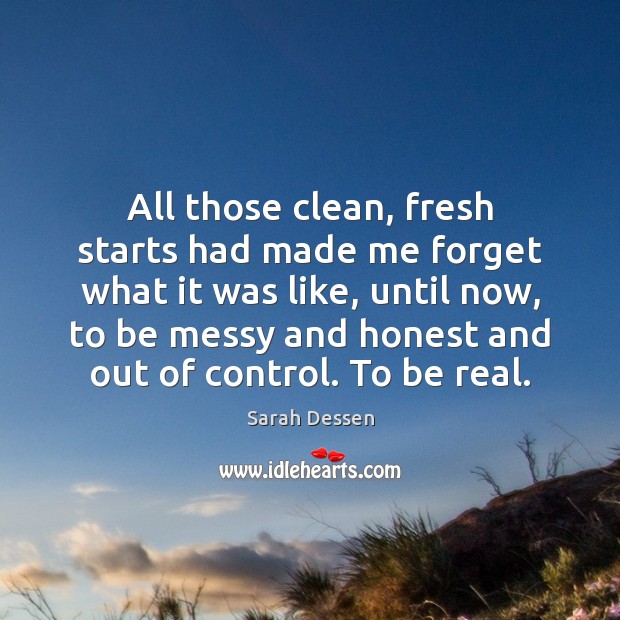 All those clean, fresh starts had made me forget what it was Sarah Dessen Picture Quote
