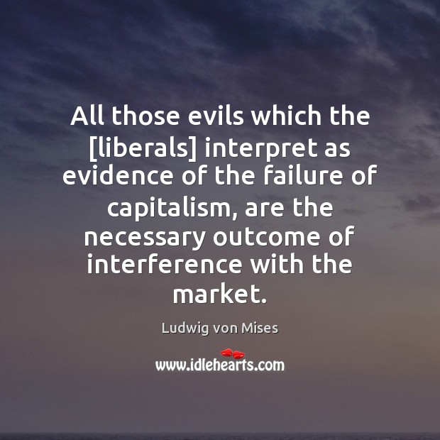 All those evils which the [liberals] interpret as evidence of the failure Image