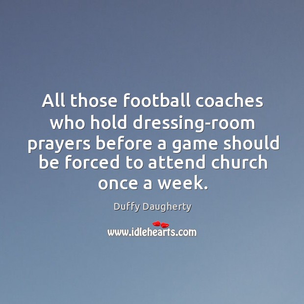 All those football coaches who hold dressing-room prayers before a game should Duffy Daugherty Picture Quote