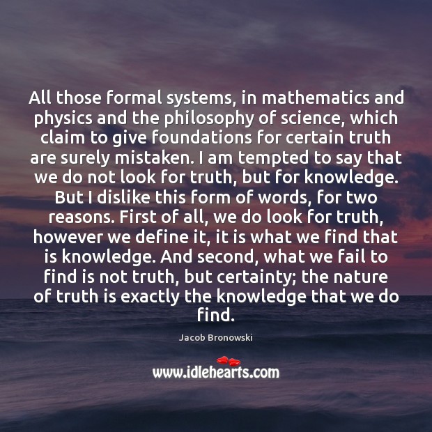 All those formal systems, in mathematics and physics and the philosophy of Jacob Bronowski Picture Quote