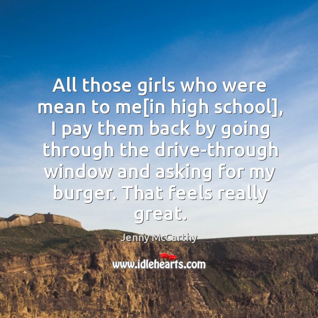 All those girls who were mean to me[in high school], I Jenny McCarthy Picture Quote