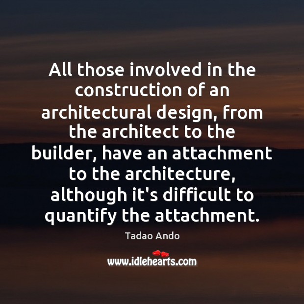 All those involved in the construction of an architectural design, from the Tadao Ando Picture Quote
