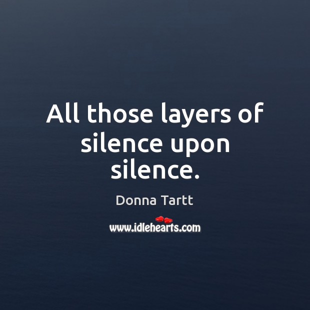 All those layers of silence upon silence. Donna Tartt Picture Quote
