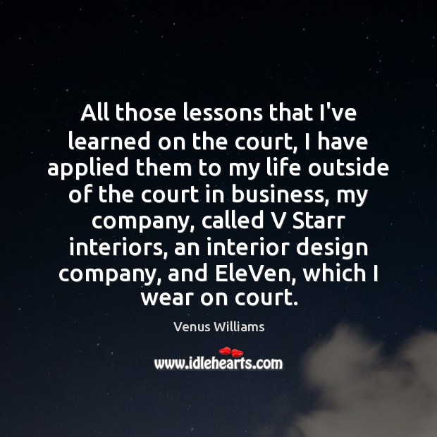 All those lessons that I’ve learned on the court, I have applied Venus Williams Picture Quote