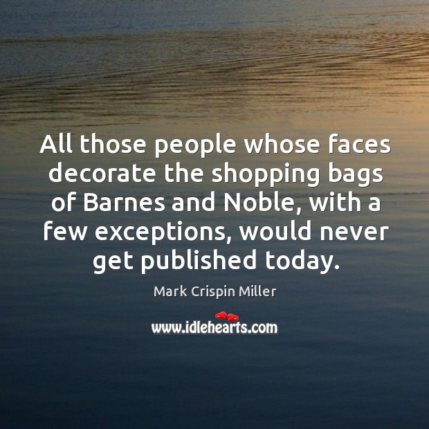 All those people whose faces decorate the shopping bags of barnes and noble, with a few exceptions Mark Crispin Miller Picture Quote