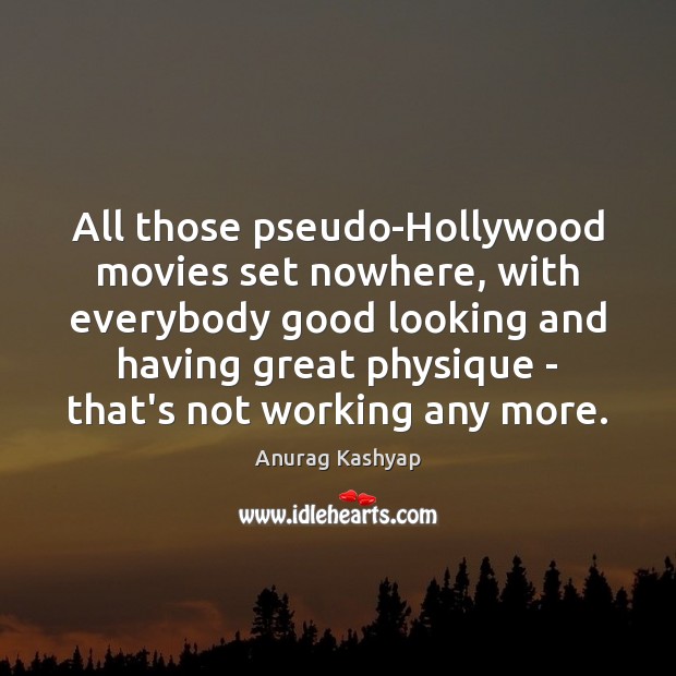 All those pseudo-Hollywood movies set nowhere, with everybody good looking and having Anurag Kashyap Picture Quote