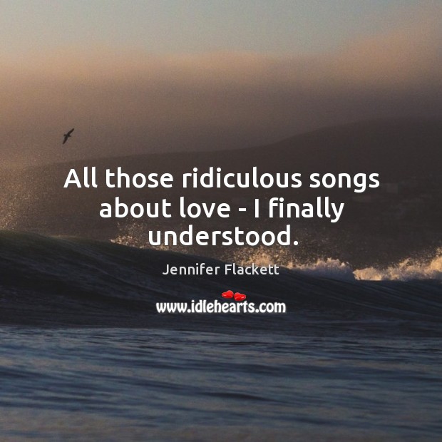 All those ridiculous songs about love – I finally understood. Image
